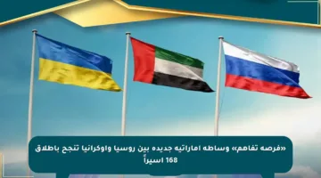 «فرصة تفاهم» وساطة إماراتية جديدة بين روسيا وأوكرانيا تنجح بإطلاق 168 أسيراً